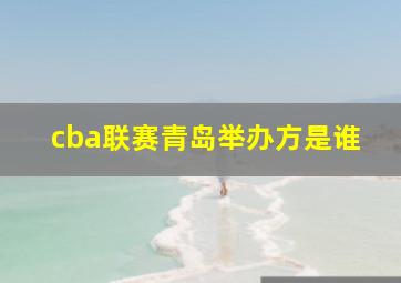 cba联赛青岛举办方是谁