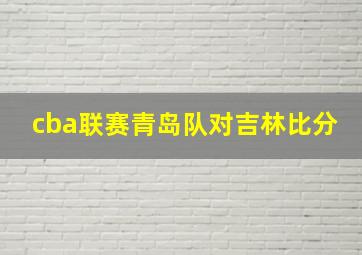 cba联赛青岛队对吉林比分