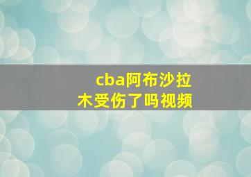 cba阿布沙拉木受伤了吗视频