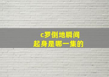 c罗倒地瞬间起身是哪一集的