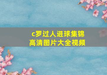 c罗过人进球集锦高清图片大全视频