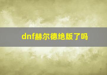 dnf赫尔德绝版了吗