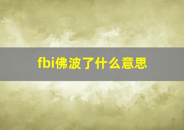 fbi佛波了什么意思