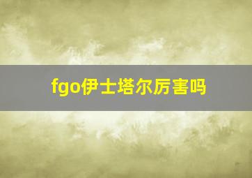 fgo伊士塔尔厉害吗