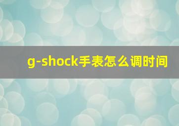 g-shock手表怎么调时间