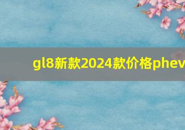 gl8新款2024款价格phev