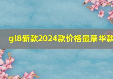 gl8新款2024款价格最豪华款