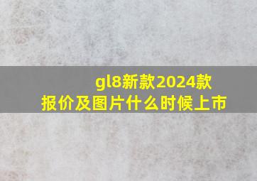 gl8新款2024款报价及图片什么时候上市