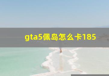 gta5佩岛怎么卡185