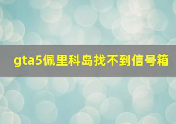 gta5佩里科岛找不到信号箱