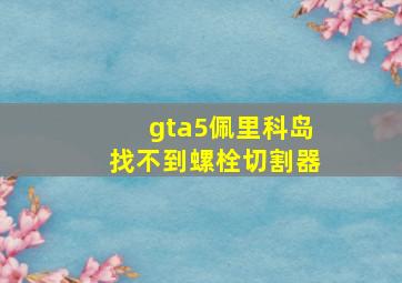 gta5佩里科岛找不到螺栓切割器