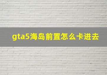 gta5海岛前置怎么卡进去