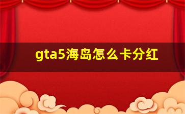 gta5海岛怎么卡分红