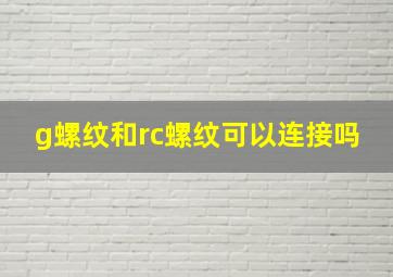 g螺纹和rc螺纹可以连接吗