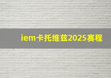 iem卡托维兹2025赛程