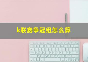 k联赛争冠组怎么算