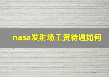 nasa发射场工资待遇如何