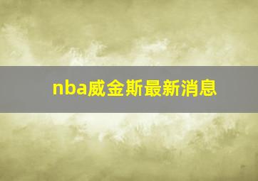 nba威金斯最新消息