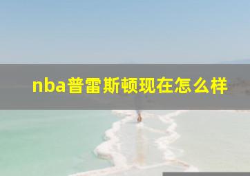 nba普雷斯顿现在怎么样