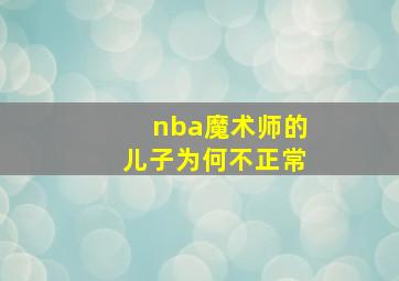 nba魔术师的儿子为何不正常