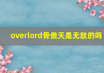 overlord骨傲天是无敌的吗