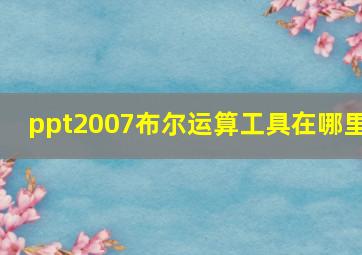 ppt2007布尔运算工具在哪里