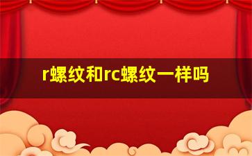 r螺纹和rc螺纹一样吗