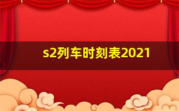 s2列车时刻表2021