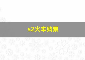 s2火车购票