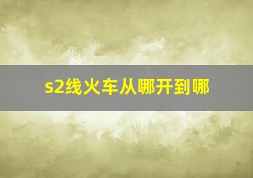 s2线火车从哪开到哪