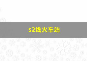 s2线火车站