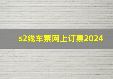 s2线车票网上订票2024