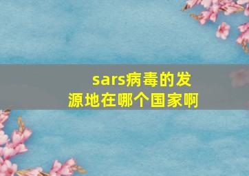 sars病毒的发源地在哪个国家啊