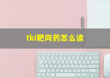 tki靶向药怎么读