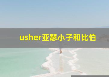 usher亚瑟小子和比伯