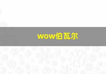 wow伯瓦尔