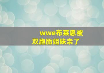 wwe布莱恩被双胞胎姐妹亲了