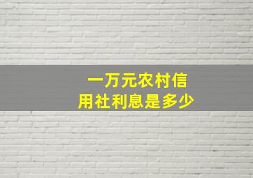 一万元农村信用社利息是多少