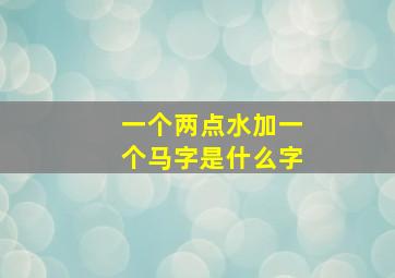 一个两点水加一个马字是什么字