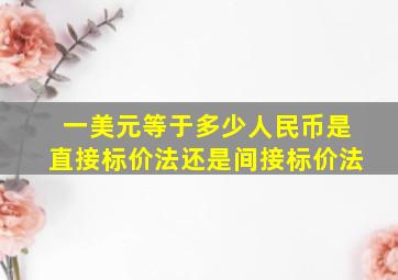 一美元等于多少人民币是直接标价法还是间接标价法