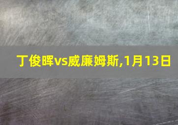 丁俊晖vs威廉姆斯,1月13日