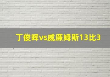 丁俊晖vs威廉姆斯13比3