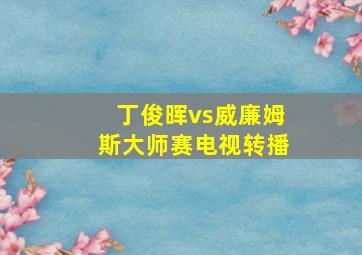 丁俊晖vs威廉姆斯大师赛电视转播