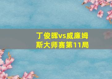 丁俊晖vs威廉姆斯大师赛第11局