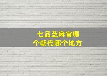 七品芝麻官哪个朝代哪个地方