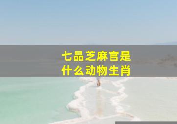 七品芝麻官是什么动物生肖