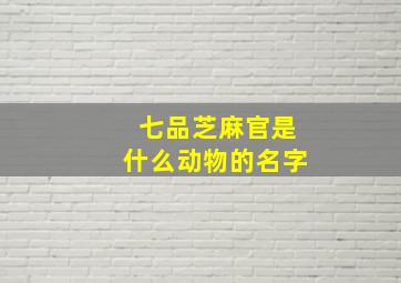 七品芝麻官是什么动物的名字