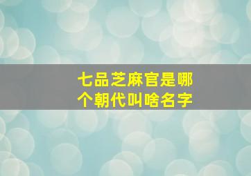 七品芝麻官是哪个朝代叫啥名字