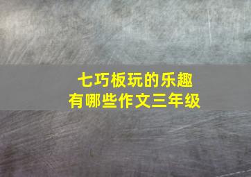 七巧板玩的乐趣有哪些作文三年级