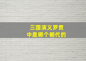 三国演义罗贯中是哪个朝代的